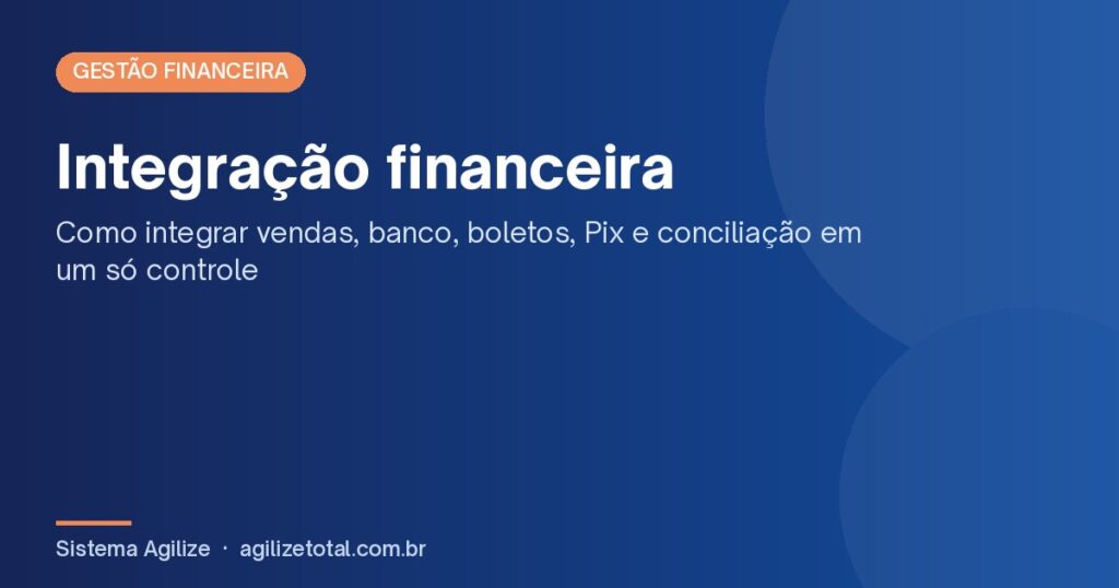 Integração financeira: como integrar vendas, banco, boletos, Pix e conciliação